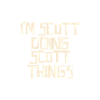 I'm Scott doing Scott things