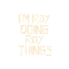 I'm Roy doing Roy things