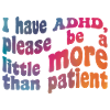 I have ADHD, thank you for being a little more than patient