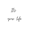 It's your life
