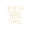 I'm Titan doing Titan things