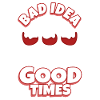 Bad idea good times