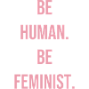 Be human. Be feminist.