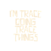 I'm Trace doing Trace things