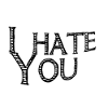 I hate you