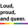 Loud, proud, and queer.