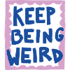 KEEP BEING WEIRD