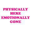 Physically Here - Emotionally Gone