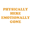 Physically Here - Emotionally Gone