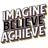 Imagine, Believe, Achieve