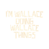 I'm Wallace doing Wallace things