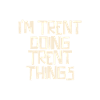I'm Trent doing Trent things