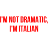 I'm not dramatic, I'm Italian