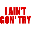 i ain't gon' try