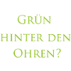 Grün hinter den Ohren