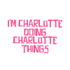 I'm Charlotte doing Charlotte things
