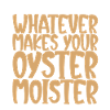 Whatever Makes Your Oyster Moister