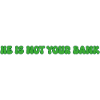 He is not your bank