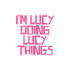 I'm Lucy doing Lucy things