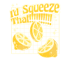 I'd Squeeze That Lemonade Lemonade