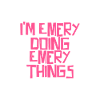 I'm Emery doing Emery things