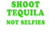 Shoot Tequila Not Selfies