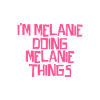 I'm Melanie doing Melanie things
