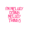 I'm Melody doing Melody things