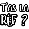t'as la réf ?