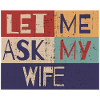 Let me ask my wife