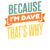 Because I'm Dave That's Why