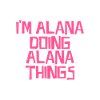 I'm Alana doing Alana things