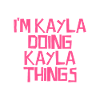 I'm Kayla doing Kayla things