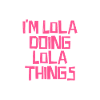 I'm Lola doing Lola things