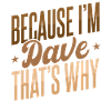 Because I'm Dave That's Why