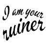 I am your ruiner