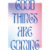 GOOD THINGS ARE COMING - colourful