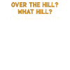 Over The Hill? Funny What Hill? Remember The Hill