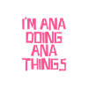 I'm Ana doing Ana things