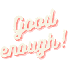 Good enough - good enough!