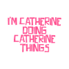I'm Catherine doing Catherine things
