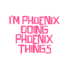 I'm Phoenix doing Phoenix things