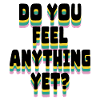 Do you feel anything yet