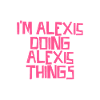 I'm Alexis doing Alexis things