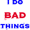 I do bad things