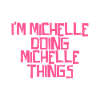 I'm Michelle doing Michelle things