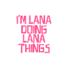 I'm Lana doing Lana things