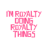 I'm Royalty doing Royalty things