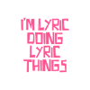 I'm Lyric doing Lyric things