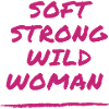 Soft. Strong. Wild. Woman.